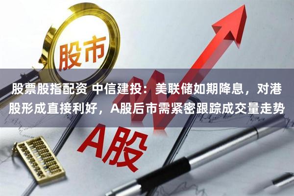 股票股指配资 中信建投：美联储如期降息，对港股形成直接利好，A股后市需紧密跟踪成交量走势