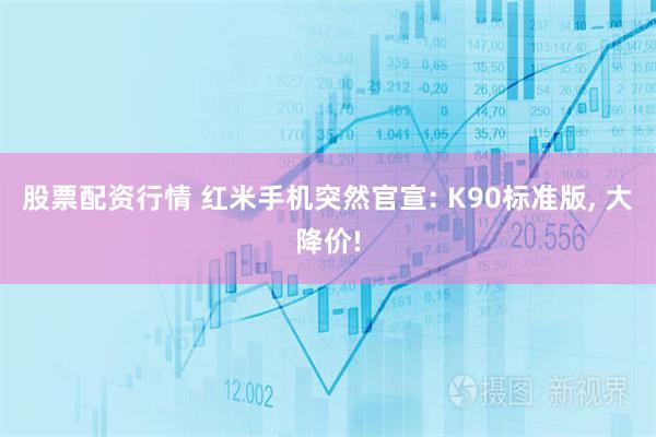 股票配资行情 红米手机突然官宣: K90标准版, 大降价!