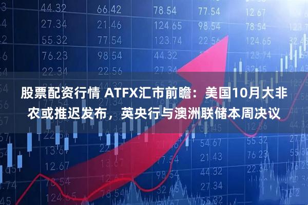 股票配资行情 ATFX汇市前瞻：美国10月大非农或推迟发布，英央行与澳洲联储本周决议