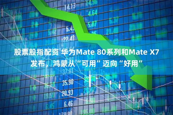 股票股指配资 华为Mate 80系列和Mate X7发布，鸿蒙从“可用”迈向“好用”
