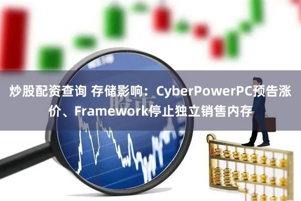 炒股配资查询 存储影响：CyberPowerPC预告涨价、Framework停止独立销售内存