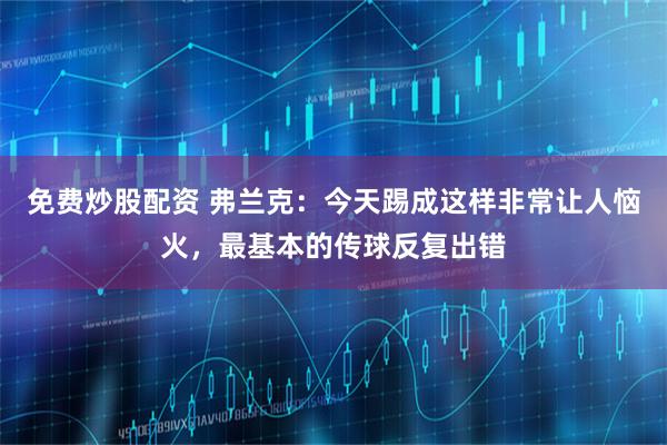 免费炒股配资 弗兰克：今天踢成这样非常让人恼火，最基本的传球反复出错