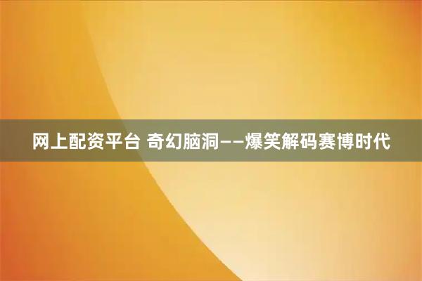 网上配资平台 奇幻脑洞——爆笑解码赛博时代